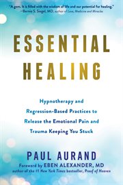 Essential healing : hypnotherapy and regression-based practices to release the emotional pain and trauma keeping you stuck cover image