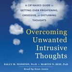 Overcoming unwanted intrusive thoughts. A CBT-Based Guide to Getting Over Frightening, Obsessive, or Disturbing Thoughts cover image