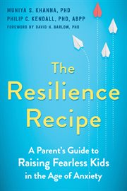 Resilience recipe : a parent's guide to raising fearless kids in the age of anxiety cover image