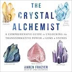 The crystal alchemist : a comprehensive guide to unlocking the transformative power of gems & stones cover image