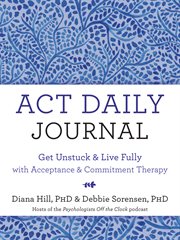 Act daily journal. Get Unstuck and Live Fully with Acceptance and Commitment Therapy cover image