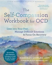 The Self-Compassion Workbook for OCD : Lean into Your Fear, Manage Difficult Emotions, and Focus on Recovery cover image