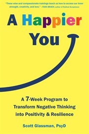 A happier you : a 7-week program to transform negative thinking into positivity and resilience cover image