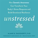 Unstressed : how somatic awareness can transform your body's stress response and build emotional resilience cover image