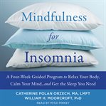 Mindfulness for insomnia. A Four-Week Guided Program to Relax Your Body, Calm Your Mind, and Get the Sleep You Need cover image