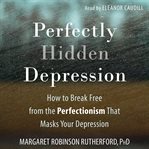 Perfectly hidden depression. How to Break Free from the Perfectionism That Masks Your Depression cover image