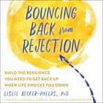 Bouncing back from rejection : build the resilience you need to get back up when life knocks you down cover image