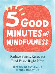 Five good minutes of mindfulness : reduce stress, reset, and find peace right now cover image