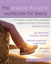 The anxious thoughts workbook for teens : CBT skills to quiet the unwanted negative thoughts that cause anxiety & worry cover image