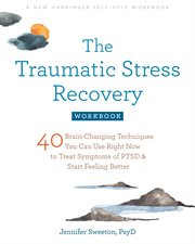 The Traumatic Stress Recovery Workbook : 40 Brain-Changing Techniques You Can Use Right Now to Treat Symptoms of PTSD and Start Feeling Better cover image