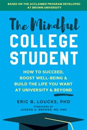 The mindful college student : how to succeed, boost well-being, and build the life you want at university and beyond cover image