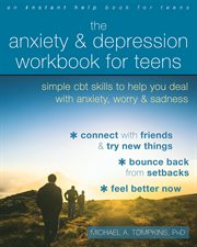 The anxiety and depression workbook for teens : simple CBT skills to help you deal with anxiety, worry, and sadness cover image