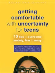 Getting comfortable with uncertainty for teens : 10 tips to overcome anxiety, fear, and worry cover image