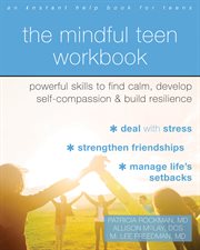 The mindful teen workbook : powerful skills to find calm, develop self-compassion, and build resilience cover image