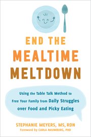 END THE MEALTIME MELTDOWN : using the table talk method to free your family from daily struggles... over food and picky eating cover image