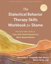 The Dialectical Behavior Therapy Skills Workbook for Shame : Powerful DBT Skills to Cope with Painful Emotions and Move Beyond Shame cover image