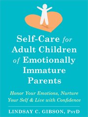 Self-Care for Adult Children of Emotionally Immature Parents : Honor Your Emotions, Nurture Your Self, and Live with Confidence cover image