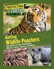 Battling wildlife poachers : the fight to save elephants, rhinos, lions, tigers, and more cover image
