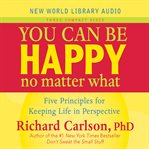 You can be happy no matter what : [five principles for keeping life in perspective] cover image