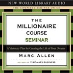 The millionaire course seminar : a visionary plan for creating the life of your dreams cover image