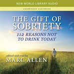The gift of sobriety : 112 reasons not to drink today cover image