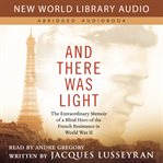 And there was light : the extraordinary memoir of a blind hero of the French Resistance in World War II cover image