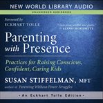 Parenting with presence : practices for raising conscious, confident, caring kids cover image