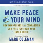 Make peace with your mind : how mindfulness and compassion can free you from your inner critic cover image