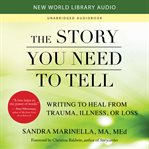 The story you need to tell : writing to heal from trauma, illness, or loss cover image