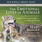 The Emotional Lives of Animals : A Leading Scientist Explores Animal Joy, Sorrow, and Empathy - and Why They Matter cover image