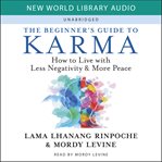 The Beginner's Guide to Karma : How to Live with Less Negativity and More Peace cover image