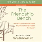 The Friendship Bench : How Fourteen Grandmothers Inspired a Mental Health Revolution cover image
