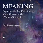 Meaning. Exploring the Big Questions of the Cosmos with a Vatican Scientist cover image