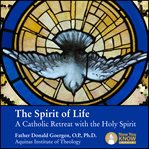 The spirit of life. A Catholic Retreat with the Holy Spirit cover image