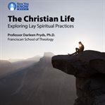 The christian life. Exploring Lay Spiritual Practices cover image