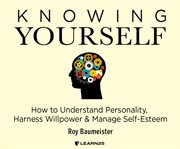 Knowing yourself: how to understand personality, harness willpower, and manage self esteem cover image