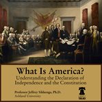 What is america? understanding the declaration of independence and the constitution cover image