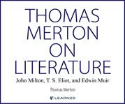 Thomas Merton on literature : John Milton, T. S. Eliot, and Edwin Muir cover image