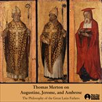 Thomas Merton on Augustine, Jerome, and Ambrose : the philosophy of the great Latin fathers cover image