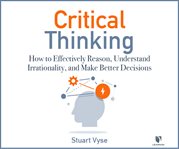 Critical thinking : how to effectively reason, understand irrationality, and make better decisions cover image