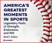 America's greatest moments in sports: legendary feats of strength, endurance, and will cover image