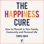 The happiness cure: how to flourish in your family, community and personal life cover image