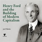 Henry ford and the building of modern capitalism cover image