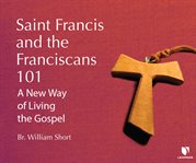 Saint francis and the franciscans 101: a new way of living the gospel cover image