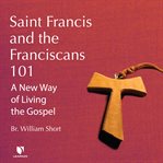 Saint francis and the franciscans 101: a new way of living the gospel cover image
