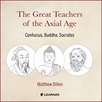 The great teachers of the axial age: confucius, buddha, socrates cover image