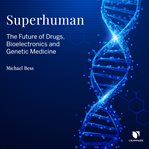 Superhuman: the future of drugs, bioelectronics, and genetic medicine cover image