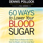 60 ways to lower your blood sugar. Simple Steps to Reduce the Carbs, Shed the Weight, and Feel Great Now! cover image