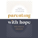 Parenting With Hope : Raising Teens for Christ in a Secular Age cover image