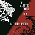A martyr's faith in a faithless world cover image